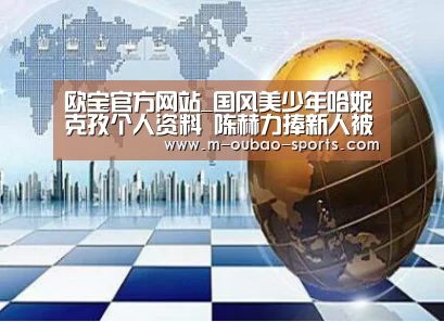 欧宝官方网站_国风美少年哈妮克孜个人资料 陈赫力捧新人被赞神仙妹妹(图1) 欧宝平台官方入口