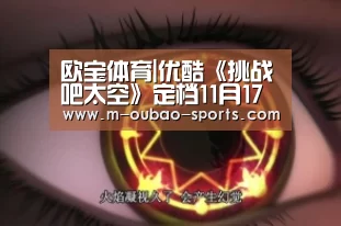 欧宝体育|优酷《挑战吧太空》定档11月17日,众多品牌共同致敬航天精神(图2) 欧宝官方网站