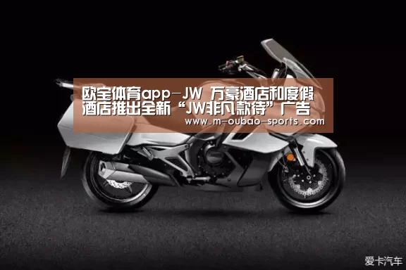 欧宝体育app-JW 万豪酒店和度假酒店推出全新“JW非凡款待”广告系列(图1) 欧宝体育app